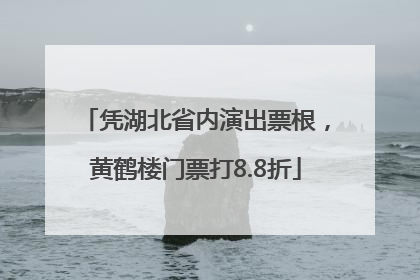 凭湖北省内演出票根，黄鹤楼门票打8.8折