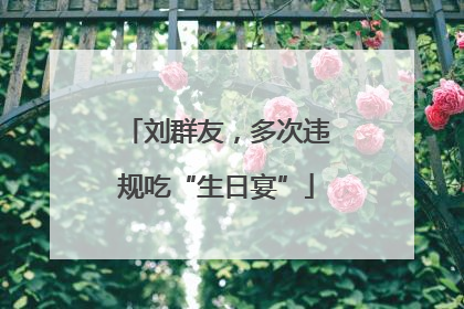 刘群友，多次违规吃“生日宴”