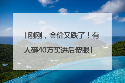 刚刚，金价又跌了！有人砸40万买进后傻眼