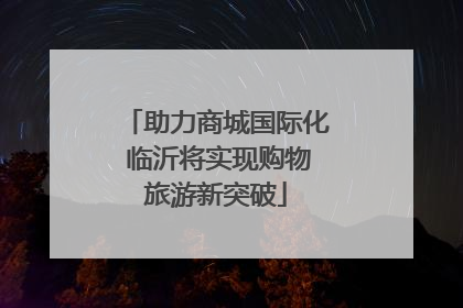 助力商城国际化 临沂将实现购物旅游新突破
