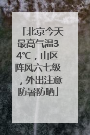北京今天最高气温34℃，山区阵风六七级，外出注意防暑防晒