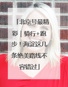 北京号最精彩｜骑行+跑步！海淀这几条绝美路线不容错过