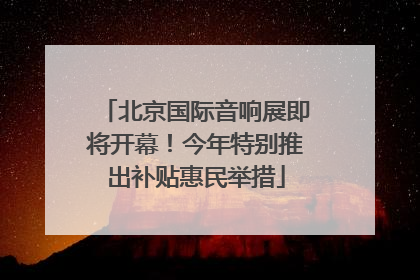 北京国际音响展即将开幕！今年特别推出补贴惠民举措
