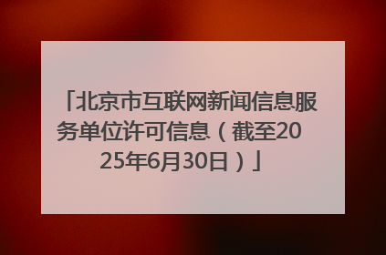 北京市互联网新闻信息服务单位许可信息（截至2025年6月30日）