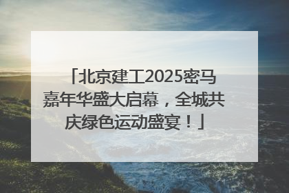 北京建工2025密马嘉年华盛大启幕，全城共庆绿色运动盛宴！