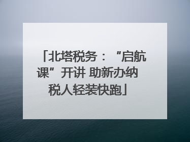 北塔税务：“启航课”开讲 助新办纳税人轻装快跑
