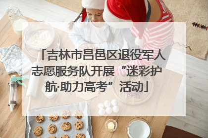 吉林市昌邑区退役军人志愿服务队开展“迷彩护航·助力高考”活动