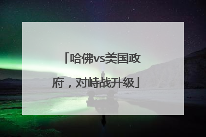 哈佛vs美国政府，对峙战升级