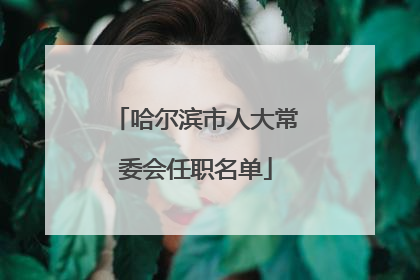 哈尔滨市人大常委会任职名单