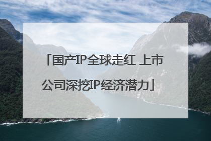 国产IP全球走红 上市公司深挖IP经济潜力