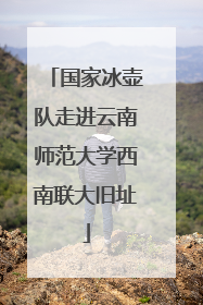 国家冰壶队走进云南师范大学西南联大旧址