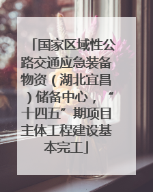 国家区域性公路交通应急装备物资（湖北宜昌）储备中心，“十四五”期项目主体工程建设基本完工