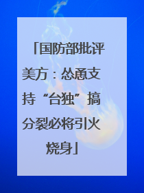 国防部批评美方：怂恿支持“台独”搞分裂必将引火烧身