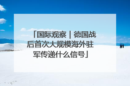 国际观察｜德国战后首次大规模海外驻军传递什么信号