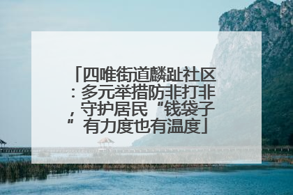 四唯街道麟趾社区：多元举措防非打非，守护居民“钱袋子”有力度也有温度