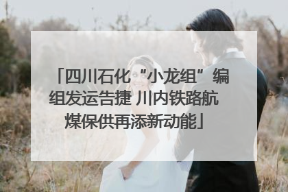四川石化“小龙组”编组发运告捷 川内铁路航煤保供再添新动能