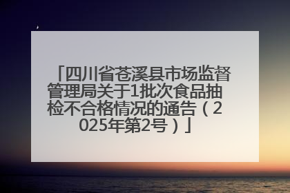 四川省苍溪县市场监督管理局关于1批次食品抽检不合格情况的通告（2025年第2号）