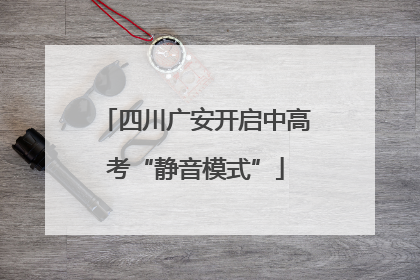 四川广安开启中高考“静音模式”