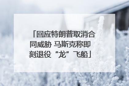 回应特朗普取消合同威胁 马斯克称即刻退役“龙”飞船