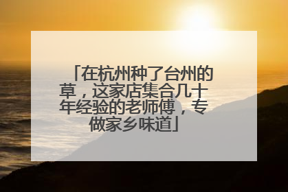 在杭州种了台州的草，这家店集合几十年经验的老师傅，专做家乡味道