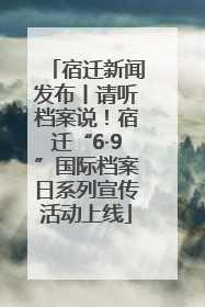 宿迁新闻发布丨请听档案说！宿迁“6·9”国际档案日系列宣传活动上线