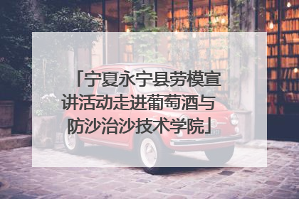宁夏永宁县劳模宣讲活动走进葡萄酒与防沙治沙技术学院