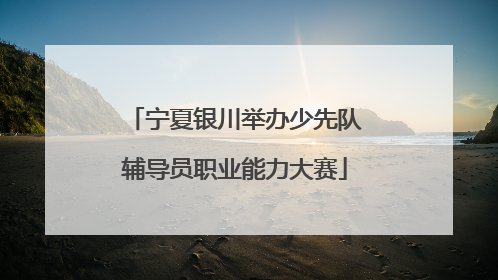 宁夏银川举办少先队辅导员职业能力大赛