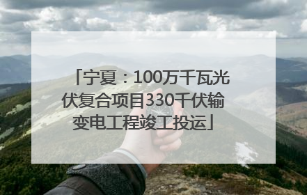 宁夏：100万千瓦光伏复合项目330千伏输变电工程竣工投运