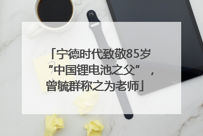 宁德时代致敬85岁“中国锂电池之父”，曾毓群称之为老师