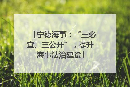 宁德海事：“三必查、三公开”，提升海事法治建设