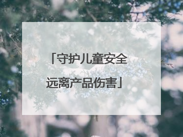守护儿童安全 远离产品伤害