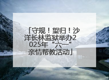 守规！望归！沙洋长林监狱举办2025年“六一”亲情帮教活动