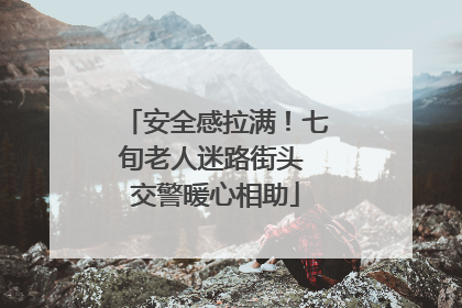 安全感拉满！七旬老人迷路街头 交警暖心相助
