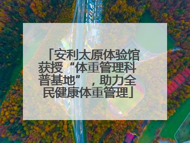 安利太原体验馆获授“体重管理科普基地”，助力全民健康体重管理