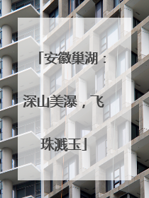 安徽巢湖：深山美瀑，飞珠溅玉