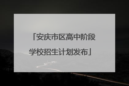 安庆市区高中阶段学校招生计划发布