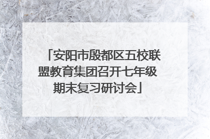 安阳市殷都区五校联盟教育集团召开七年级期末复习研讨会