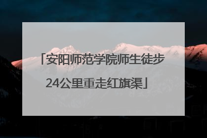 安阳师范学院师生徒步24公里重走红旗渠