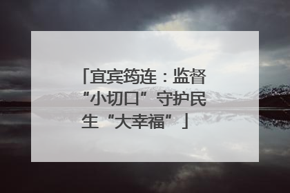 宜宾筠连：监督“小切口”守护民生“大幸福”