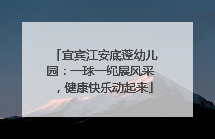 宜宾江安底蓬幼儿园：一球一绳展风采，健康快乐动起来