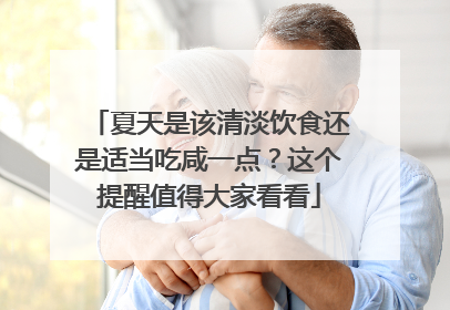 夏天是该清淡饮食还是适当吃咸一点？这个提醒值得大家看看