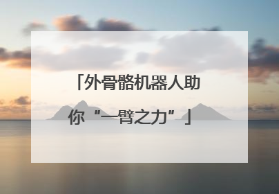 外骨骼机器人助你“一臂之力”
