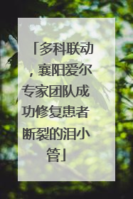 多科联动，襄阳爱尔专家团队成功修复患者断裂的泪小管
