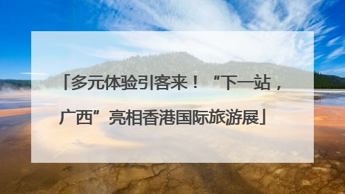 多元体验引客来！“下一站，广西”亮相香港国际旅游展