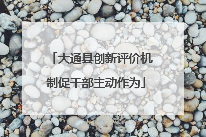 大通县创新评价机制促干部主动作为