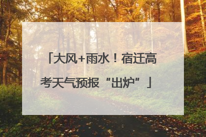 大风+雨水！宿迁高考天气预报“出炉”