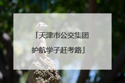 天津市公交集团护航学子赶考路