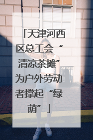 天津河西区总工会“清凉茶摊”为户外劳动者撑起“绿荫”