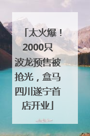 太火爆！2000只波龙预售被抢光，盒马四川遂宁首店开业