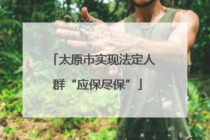 太原市实现法定人群“应保尽保”